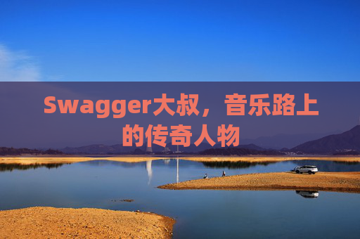 Swagger大叔,音乐路上的传奇人物